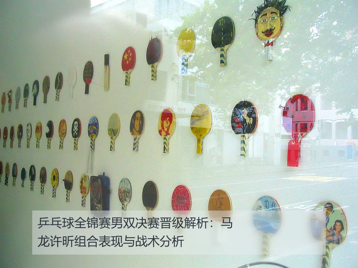 乒乓球全锦赛男双决赛晋级解析：马龙许昕组合表现与战术分析