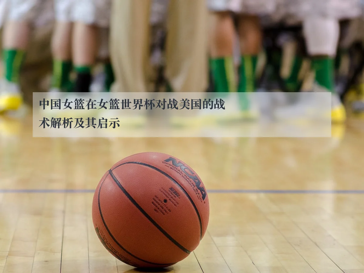 中国女篮在女篮世界杯对战美国的战术解析及其启示